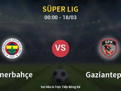Soi Kèo Fenerbahçe vs Gaziantep FK – 00:00 18/03 | Nhận Định, Dự Đoán Tỷ Số