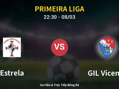 Soi Kèo Estrela vs GIL Vicente – 22:30 08/03 | Nhận Định, Dự Đoán Tỷ Số