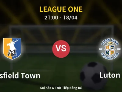 Soi Kèo Mansfield Town vs Luton – 21:00 18/04 | Nhận Định, Dự Đoán Tỷ Số