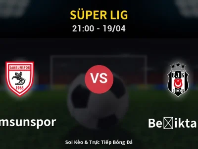 Soi Kèo Samsunspor vs Beşiktaş – 21:00 19/04 | Nhận Định, Dự Đoán Tỷ Số