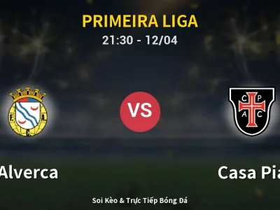 Soi Kèo Alverca vs Casa Pia – 21:30 12/04 | Nhận Định, Dự Đoán Tỷ Số