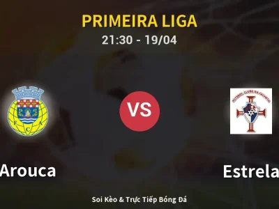 Soi Kèo Arouca vs Estrela – 21:30 19/04 | Nhận Định, Dự Đoán Tỷ Số